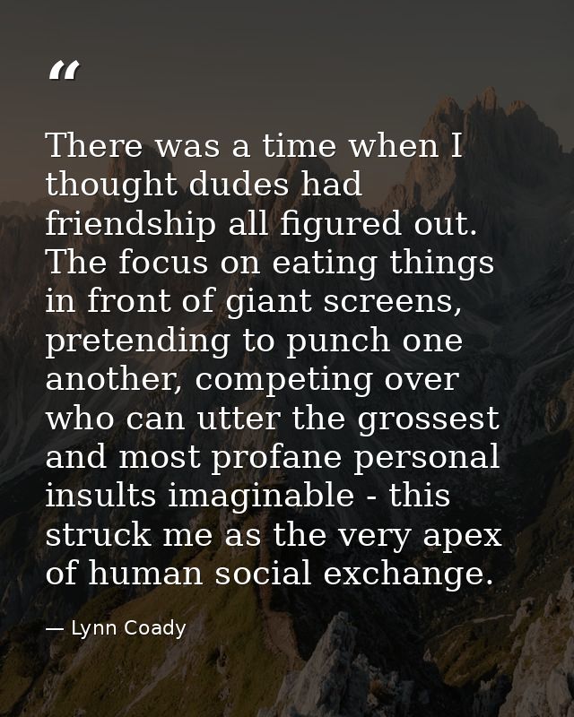 There was a time when I thought dudes had friendship all figured out. The focus on eating things in front of giant scree — Lynn Coady