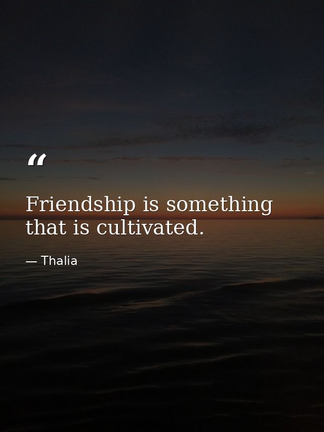 Friendship is something that is cultivated. — Thalia