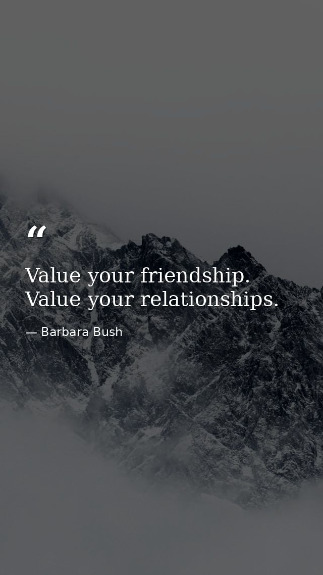 Value your friendship. Value your relationships. — Barbara Bush