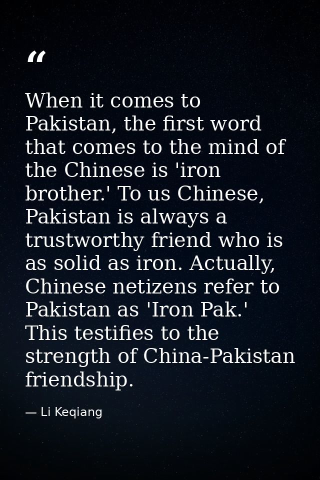 When it comes to Pakistan, the first word that comes to the mind of the Chinese is 'iron brother.' To us Chinese, Pakist — Li Keqiang