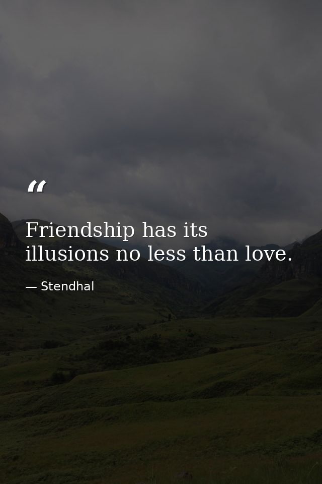 Friendship has its illusions no less than love. — Stendhal