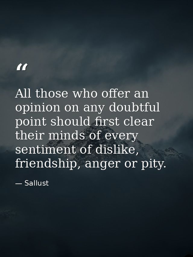 All those who offer an opinion on any doubtful point should first clear their minds of every sentiment of dislike, frien — Sallust