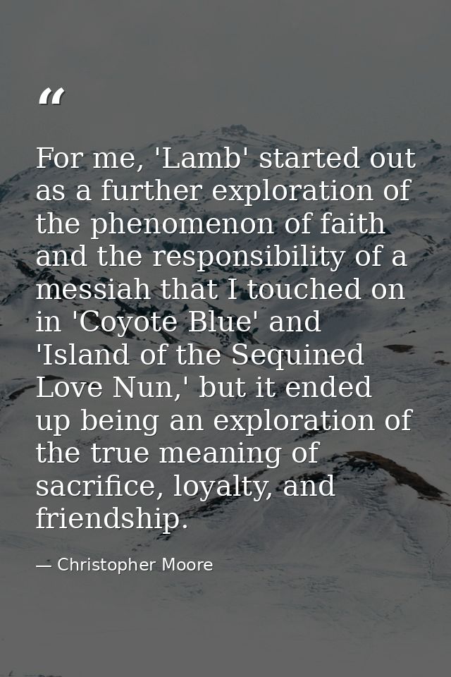 For me, 'Lamb' started out as a further exploration of the phenomenon of faith and the responsibility of a messiah that  — Christopher Moore