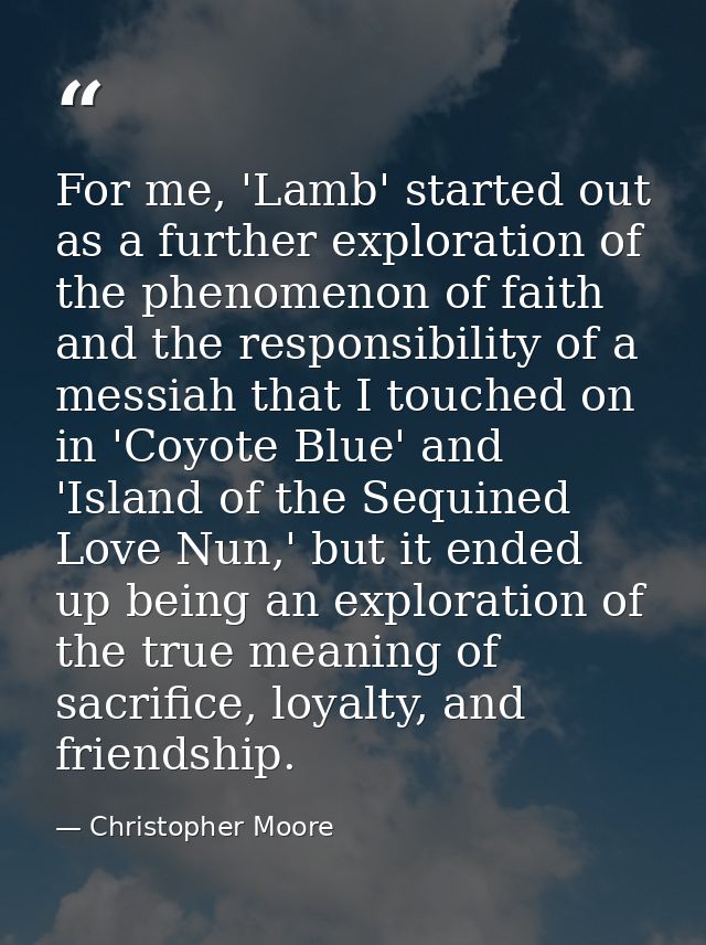 For me, 'Lamb' started out as a further exploration of the phenomenon of faith and the responsibility of a messiah that  — Christopher Moore