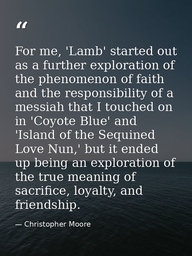 For me, 'Lamb' started out as a further exploration of the phenomenon of faith and the responsibility of a messiah that  — Christopher Moore