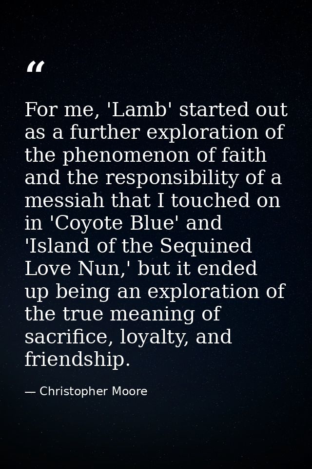For me, 'Lamb' started out as a further exploration of the phenomenon of faith and the responsibility of a messiah that  — Christopher Moore