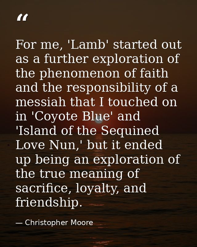 For me, 'Lamb' started out as a further exploration of the phenomenon of faith and the responsibility of a messiah that  — Christopher Moore