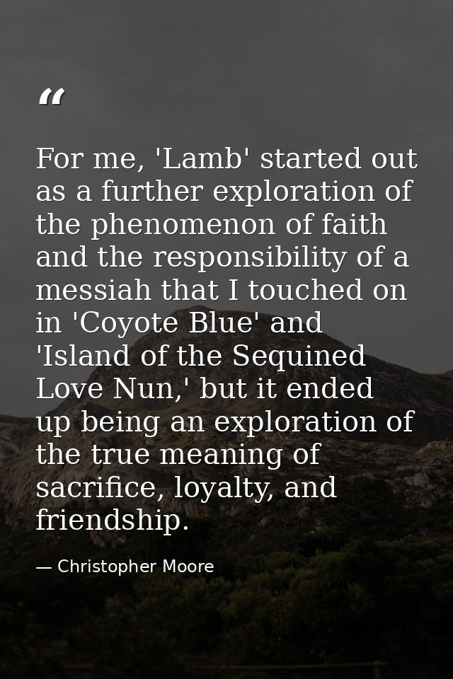 For me, 'Lamb' started out as a further exploration of the phenomenon of faith and the responsibility of a messiah that  — Christopher Moore