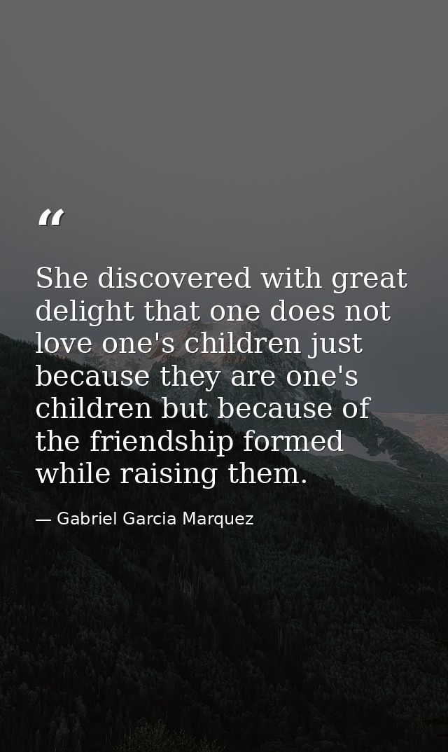 She discovered with great delight that one does not love one's children just because they are one's children but because — Gabriel Garcia Marquez