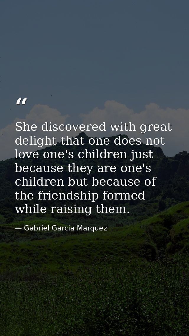She discovered with great delight that one does not love one's children just because they are one's children but because — Gabriel Garcia Marquez
