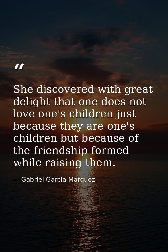 She discovered with great delight that one does not love one's children just because they are one's children but because — Gabriel Garcia Marquez