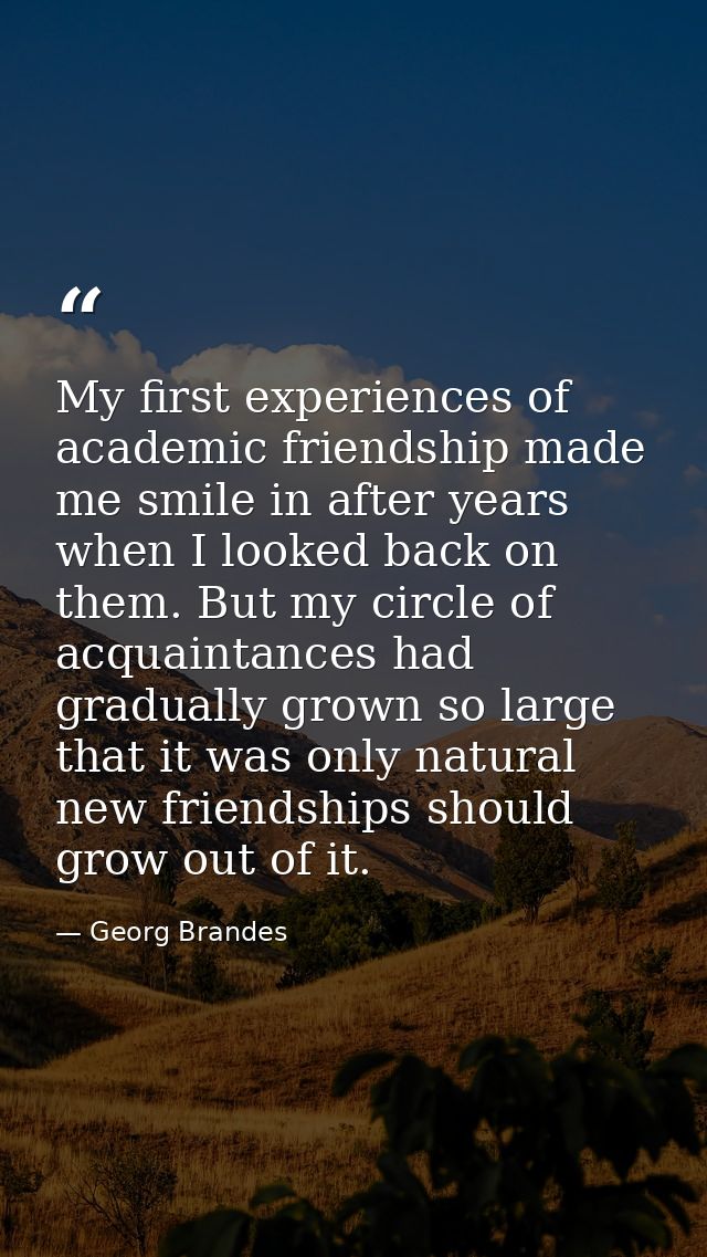 My first experiences of academic friendship made me smile in after years when I looked back on them. But my circle of ac — Georg Brandes