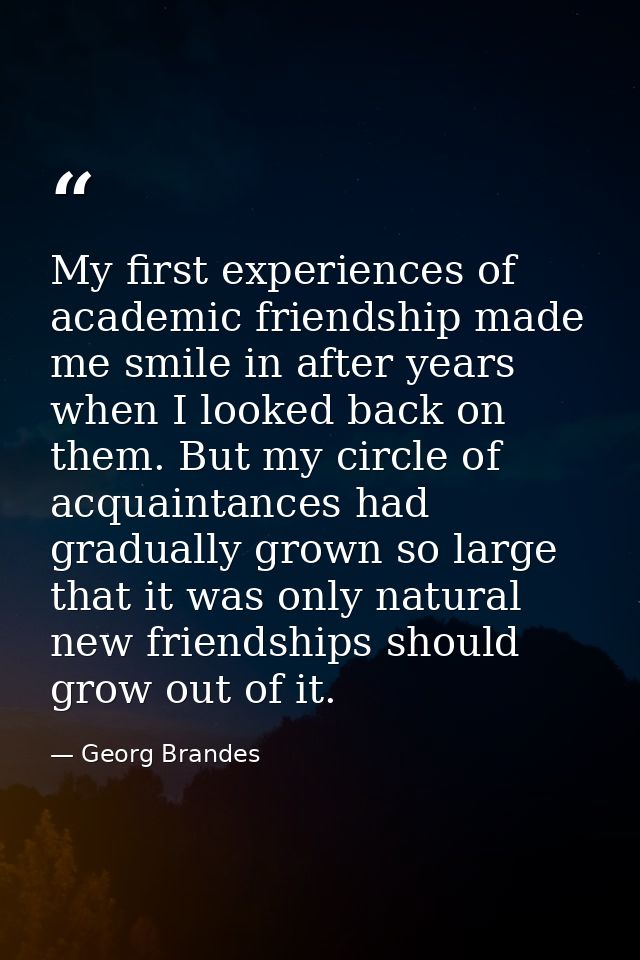 My first experiences of academic friendship made me smile in after years when I looked back on them. But my circle of ac — Georg Brandes