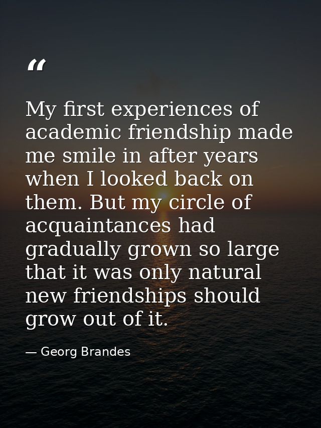My first experiences of academic friendship made me smile in after years when I looked back on them. But my circle of ac — Georg Brandes