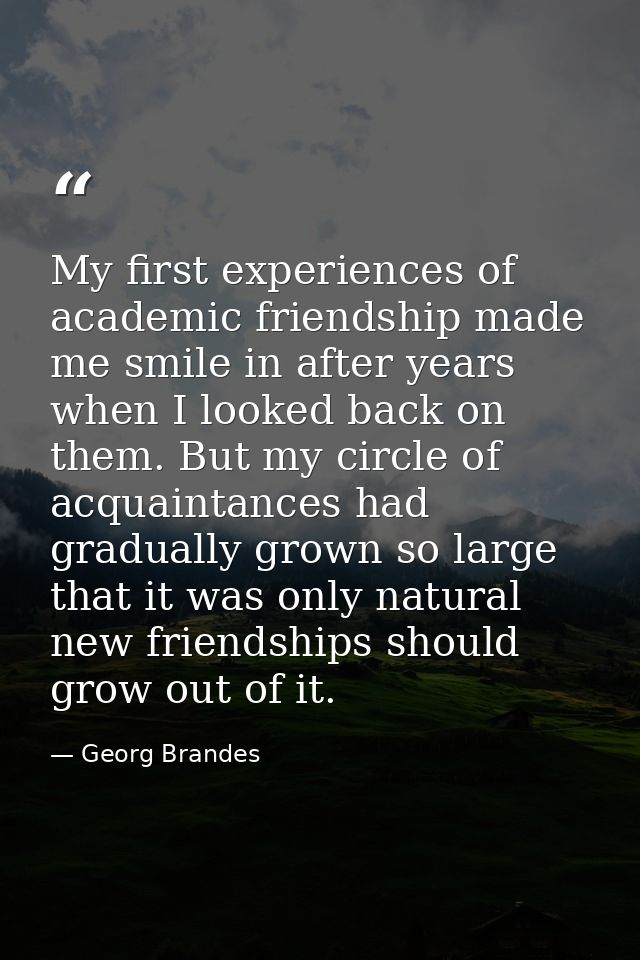 My first experiences of academic friendship made me smile in after years when I looked back on them. But my circle of ac — Georg Brandes