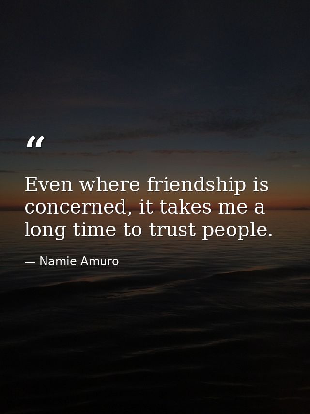 Even where friendship is concerned, it takes me a long time to trust people. — Namie Amuro