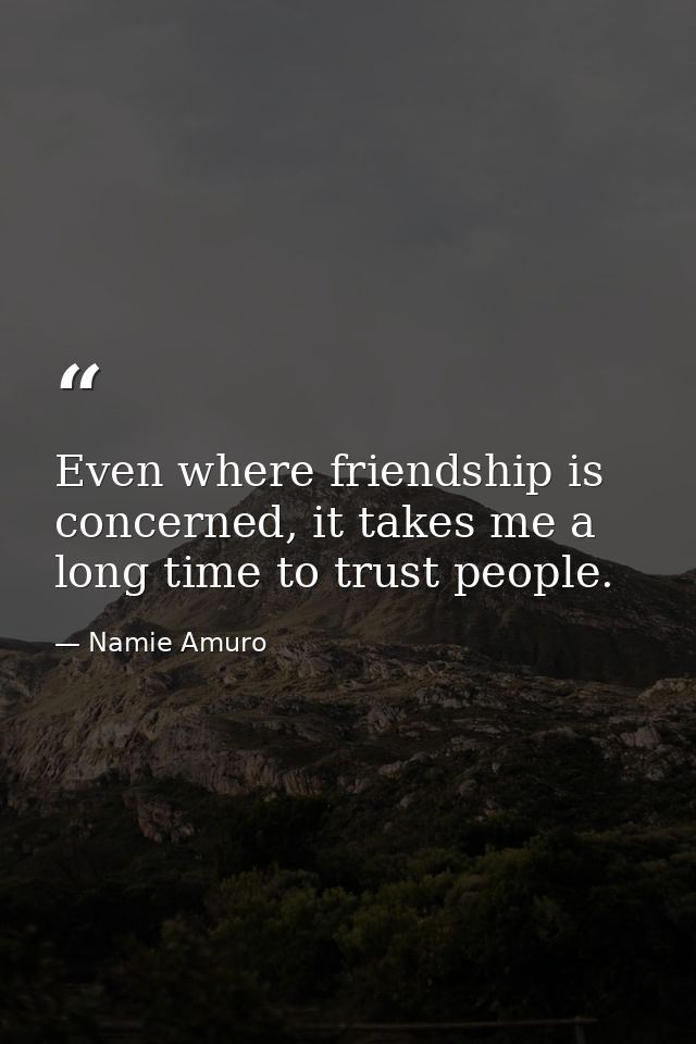 Even where friendship is concerned, it takes me a long time to trust people. — Namie Amuro