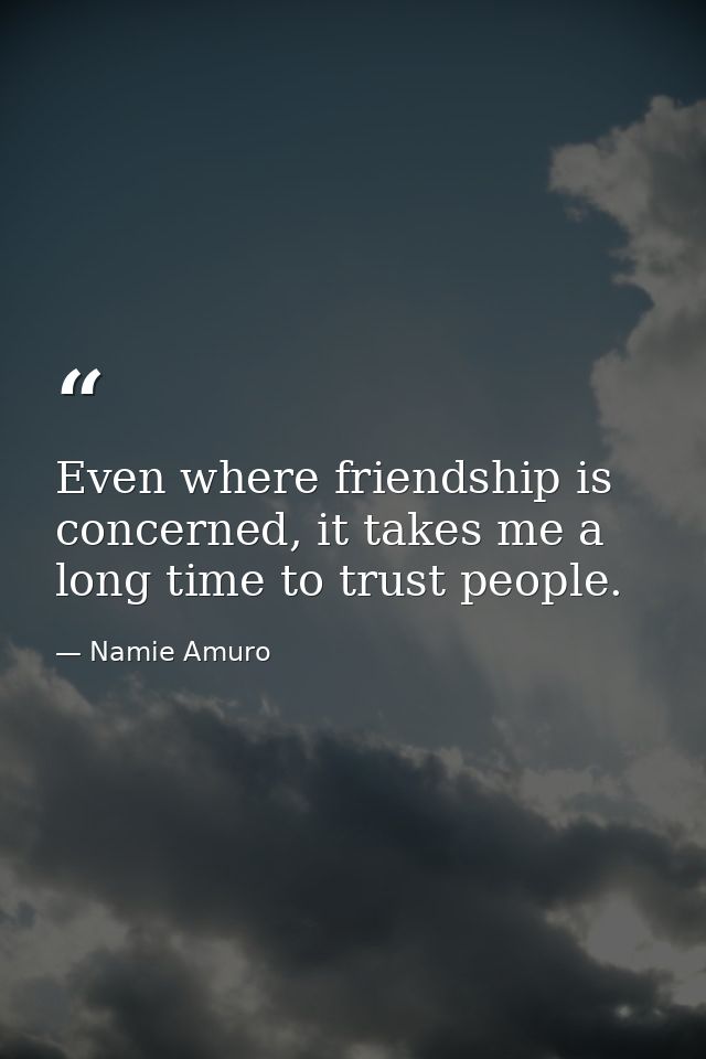 Even where friendship is concerned, it takes me a long time to trust people. — Namie Amuro