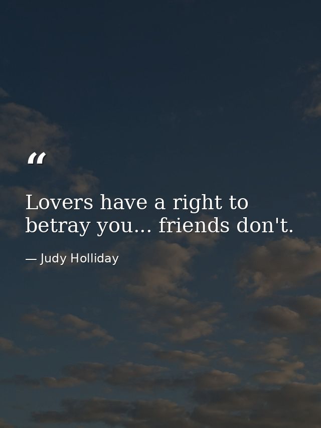 Lovers have a right to betray you... friends don't. — Judy Holliday