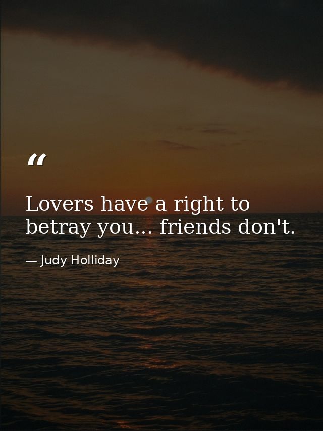 Lovers have a right to betray you... friends don't. — Judy Holliday