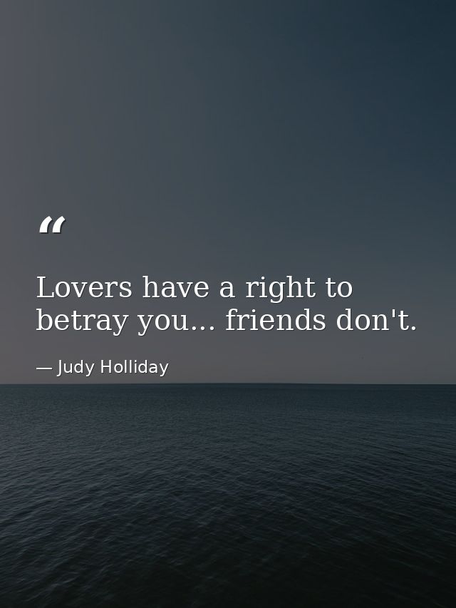 Lovers have a right to betray you... friends don't. — Judy Holliday