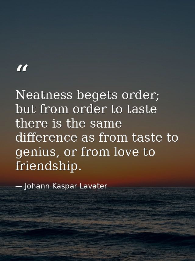 Neatness begets order; but from order to taste there is the same difference as from taste to genius, or from love to fri — Johann Kaspar Lavater