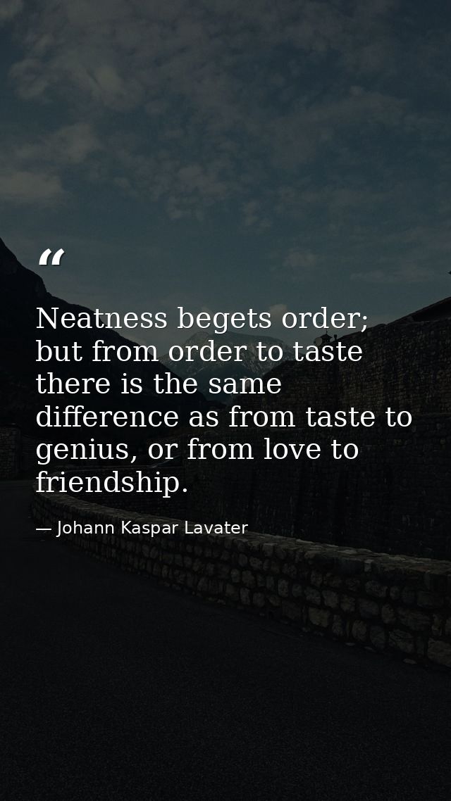 Neatness begets order; but from order to taste there is the same difference as from taste to genius, or from love to fri — Johann Kaspar Lavater