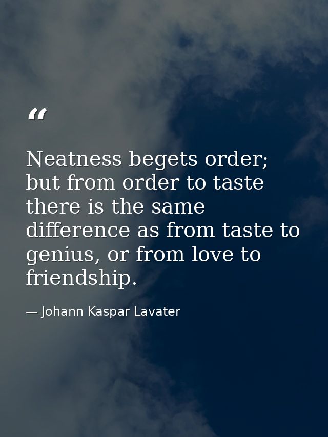 Neatness begets order; but from order to taste there is the same difference as from taste to genius, or from love to fri — Johann Kaspar Lavater