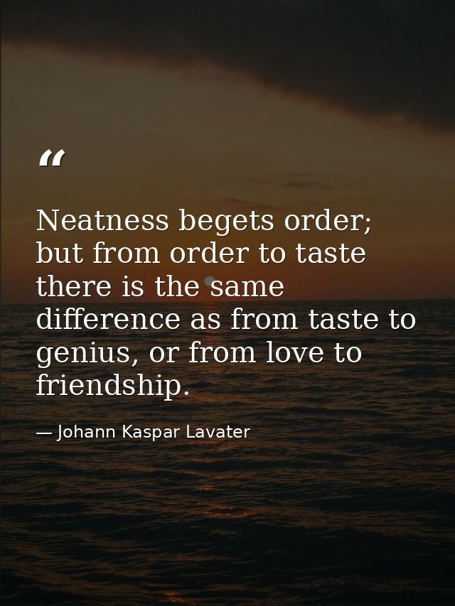 Neatness begets order; but from order to taste there is the same difference as from taste to genius, or from love to fri — Johann Kaspar Lavater