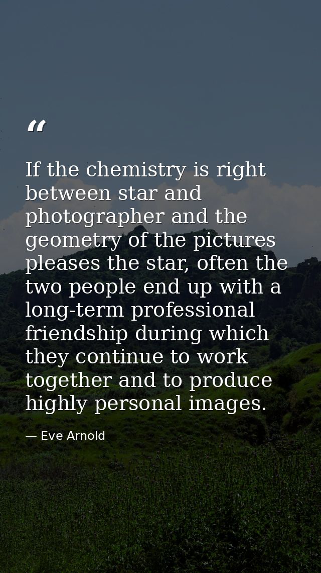 If the chemistry is right between star and photographer and the geometry of the pictures pleases the star, often the two — Eve Arnold