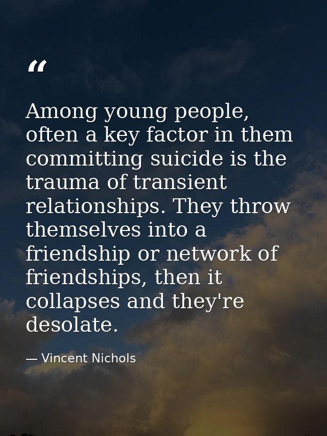 Among young people, often a key factor in them committing suicide is the trauma of transient relationships. They throw t — Vincent Nichols