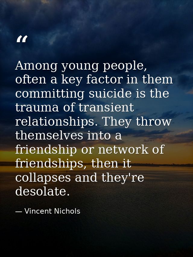 Among young people, often a key factor in them committing suicide is the trauma of transient relationships. They throw t — Vincent Nichols
