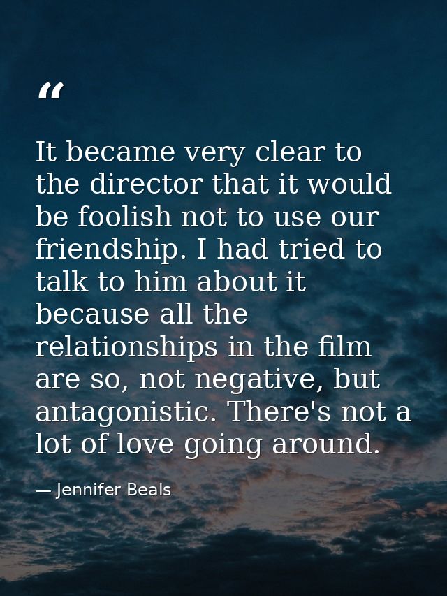 It became very clear to the director that it would be foolish not to use our friendship. I had tried to talk to him abou — Jennifer Beals