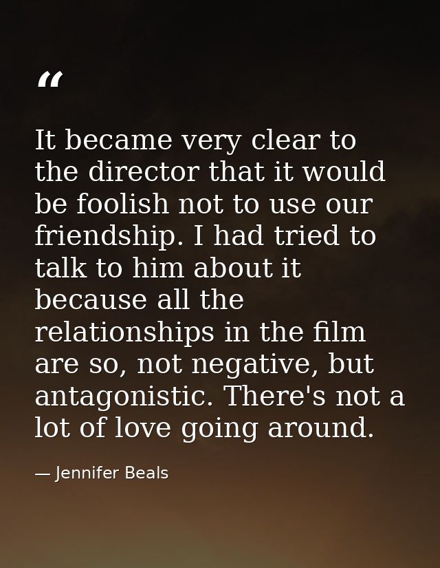 It became very clear to the director that it would be foolish not to use our friendship. I had tried to talk to him abou — Jennifer Beals