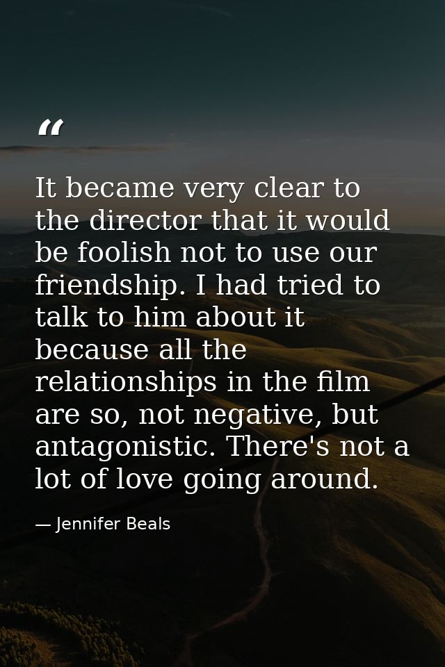 It became very clear to the director that it would be foolish not to use our friendship. I had tried to talk to him abou — Jennifer Beals