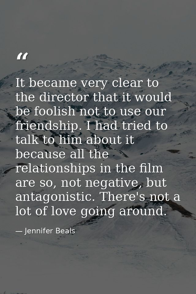 It became very clear to the director that it would be foolish not to use our friendship. I had tried to talk to him abou — Jennifer Beals