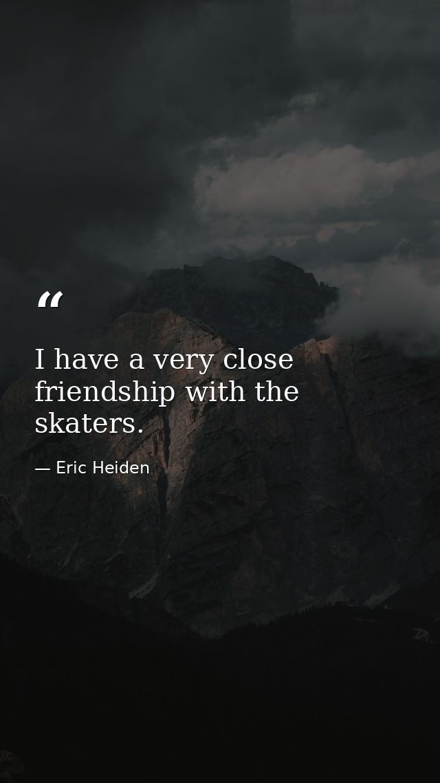 I have a very close friendship with the skaters. — Eric Heiden