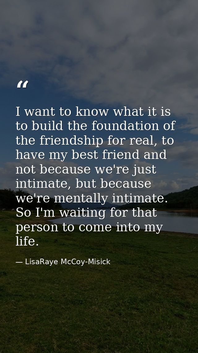 I want to know what it is to build the foundation of the friendship for real, to have my best friend and not because we' — LisaRaye McCoy-Misick