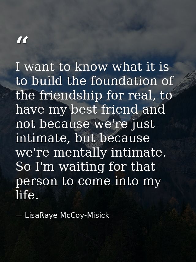 I want to know what it is to build the foundation of the friendship for real, to have my best friend and not because we' — LisaRaye McCoy-Misick