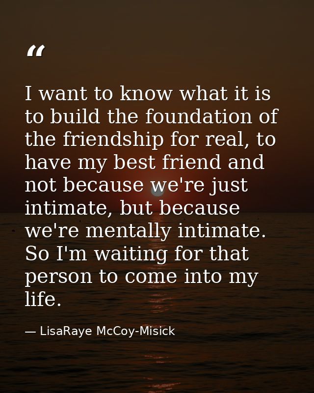 I want to know what it is to build the foundation of the friendship for real, to have my best friend and not because we' — LisaRaye McCoy-Misick