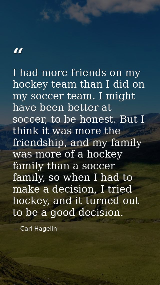 I had more friends on my hockey team than I did on my soccer team. I might have been better at soccer, to be honest. But — Carl Hagelin