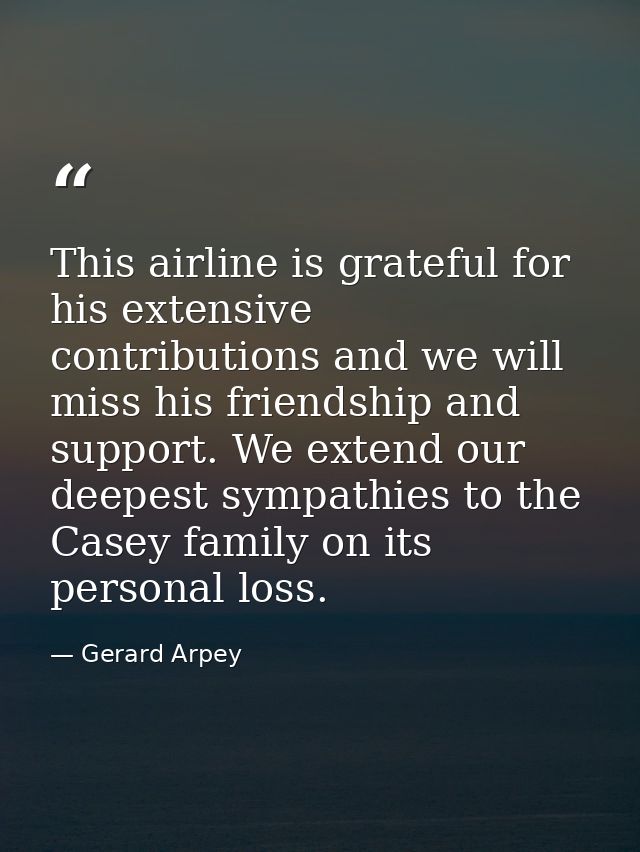 This airline is grateful for his extensive contributions and we will miss his friendship and support. We extend our deep — Gerard Arpey