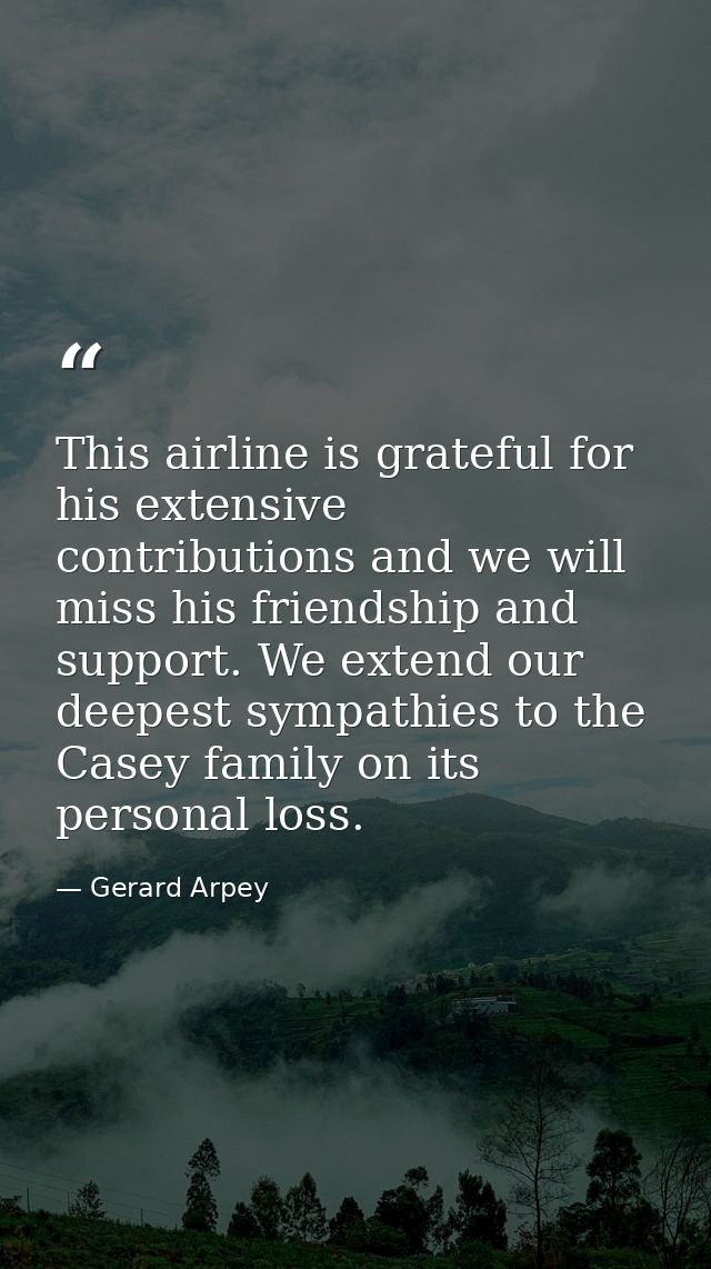 This airline is grateful for his extensive contributions and we will miss his friendship and support. We extend our deep — Gerard Arpey