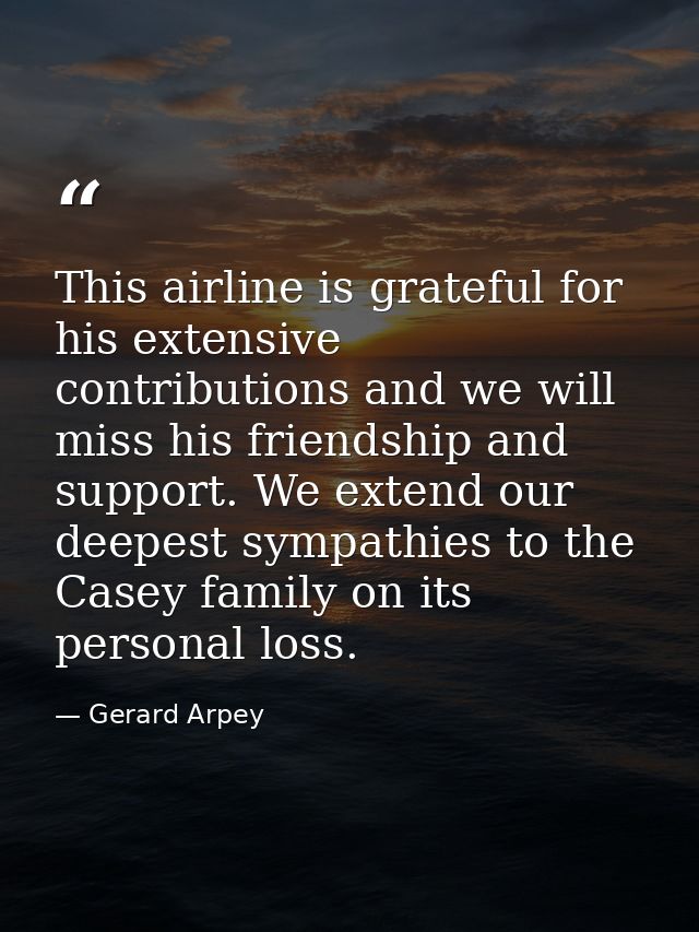 This airline is grateful for his extensive contributions and we will miss his friendship and support. We extend our deep — Gerard Arpey