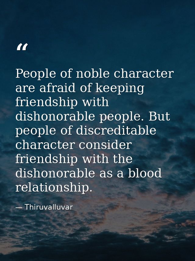 People of noble character are afraid of keeping friendship with dishonorable people. But people of discreditable charact — Thiruvalluvar