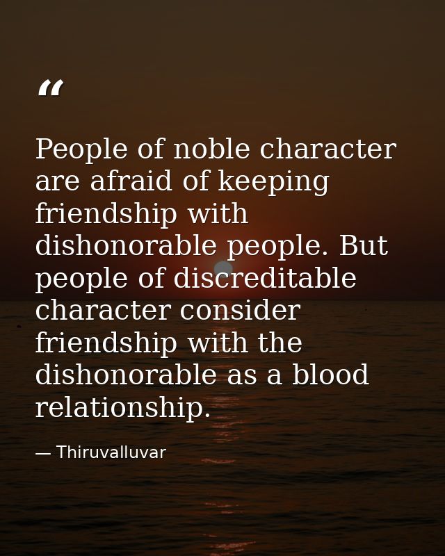 People of noble character are afraid of keeping friendship with dishonorable people. But people of discreditable charact — Thiruvalluvar