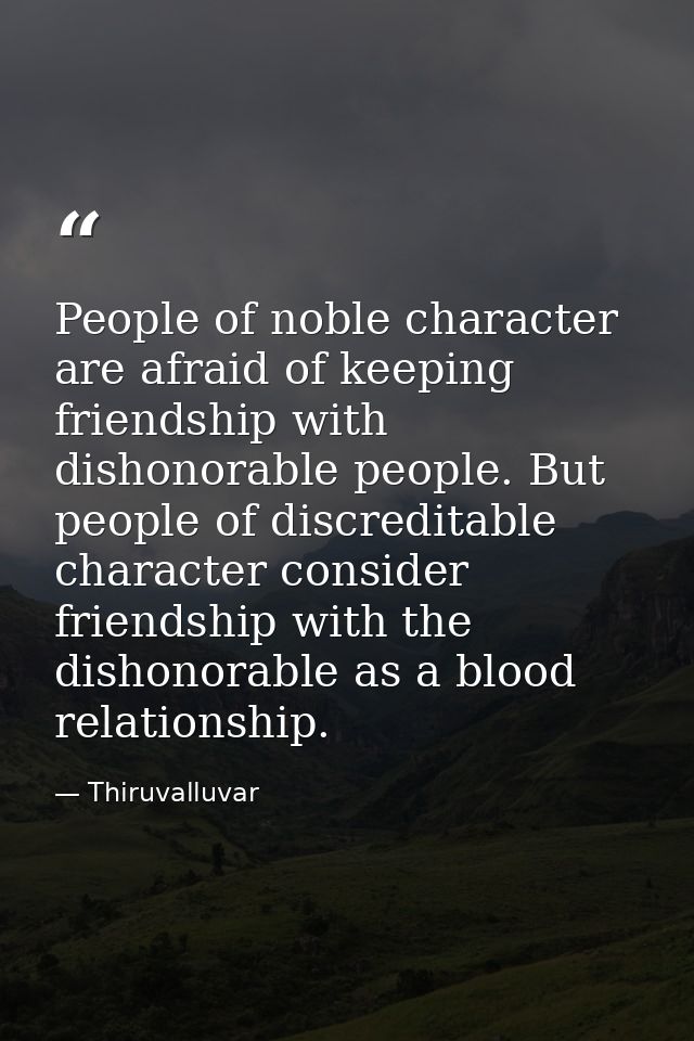 People of noble character are afraid of keeping friendship with dishonorable people. But people of discreditable charact — Thiruvalluvar
