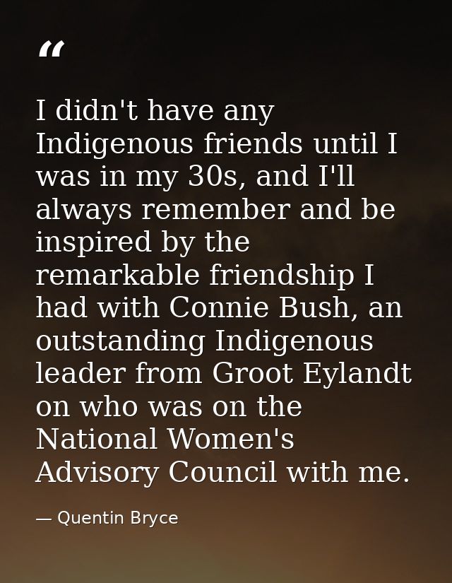 I didn't have any Indigenous friends until I was in my 30s, and I'll always remember and be inspired by the remarkable f — Quentin Bryce