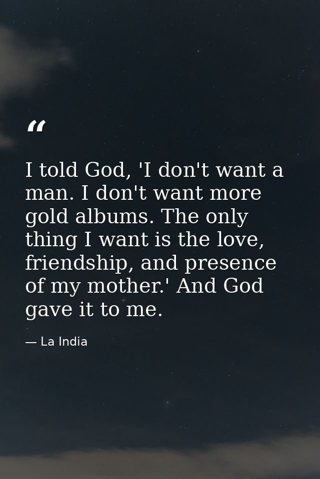 I told God, 'I don't want a man. I don't want more gold albums. The only thing I want is the love, friendship, and prese — La India