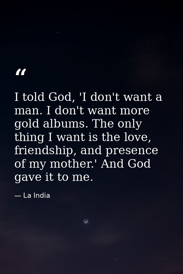 I told God, 'I don't want a man. I don't want more gold albums. The only thing I want is the love, friendship, and prese — La India